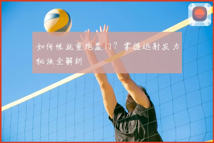 如何练就重炮轰门?掌握远射发力秘诀全解析
