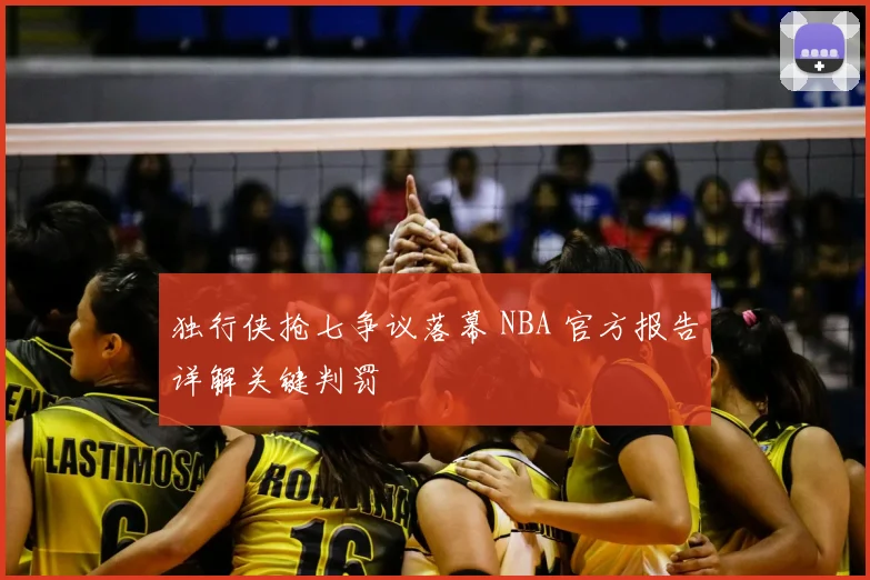 独行侠抢七争议落幕 NBA 官方报告详解关键判罚