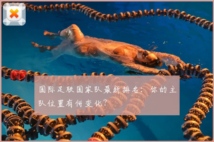 国际足联国家队最新排名:你的主队位置有何变化?