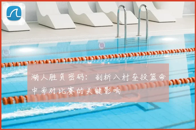 湖人胜负密码：剖析八村垒投篮命中率对比赛的关键影响