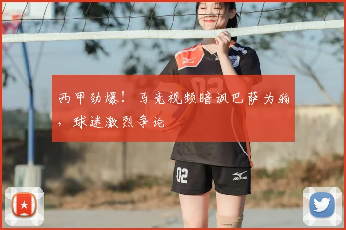 西甲劲爆！马竞视频暗讽巴萨为狗，球迷激烈争论