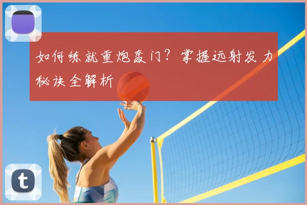 如何练就重炮轰门?掌握远射发力秘诀全解析