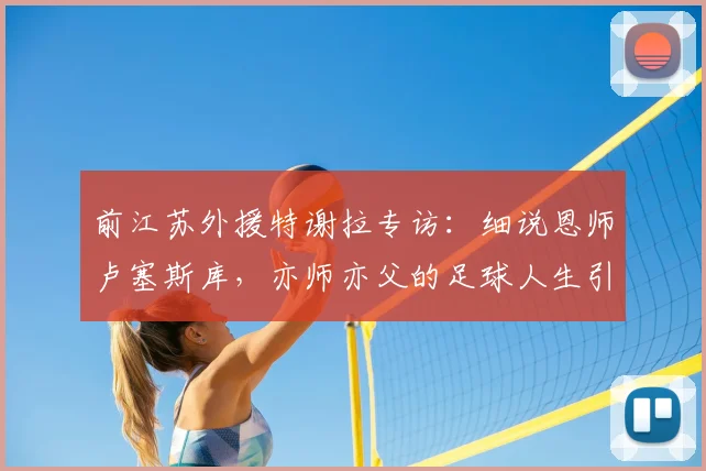 前江苏外援特谢拉专访：细说恩师卢塞斯库，亦师亦父的足球人生引路人