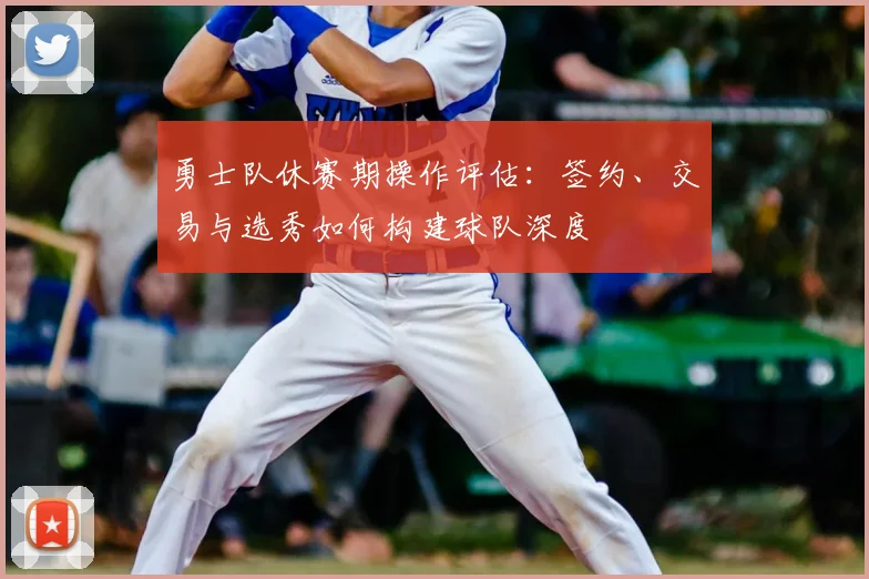 勇士队休赛期操作评估：签约、交易与选秀如何构建球队深度