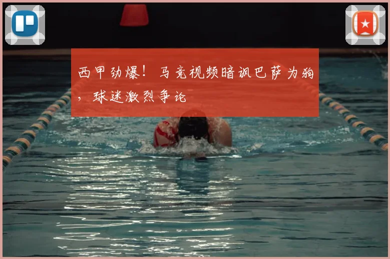 西甲劲爆！马竞视频暗讽巴萨为狗，球迷激烈争论