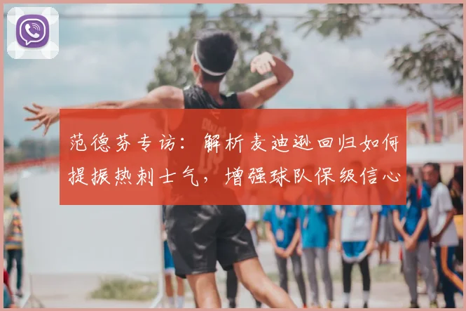 范德芬专访：解析麦迪逊回归如何提振热刺士气，增强球队保级信心与战术变化