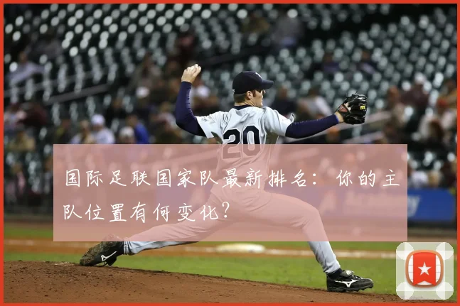 国际足联国家队最新排名:你的主队位置有何变化?