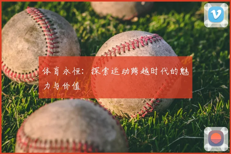 体育永恒：探索运动跨越时代的魅力与价值