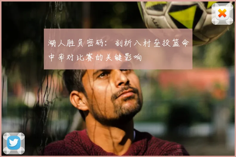 湖人胜负密码：剖析八村垒投篮命中率对比赛的关键影响